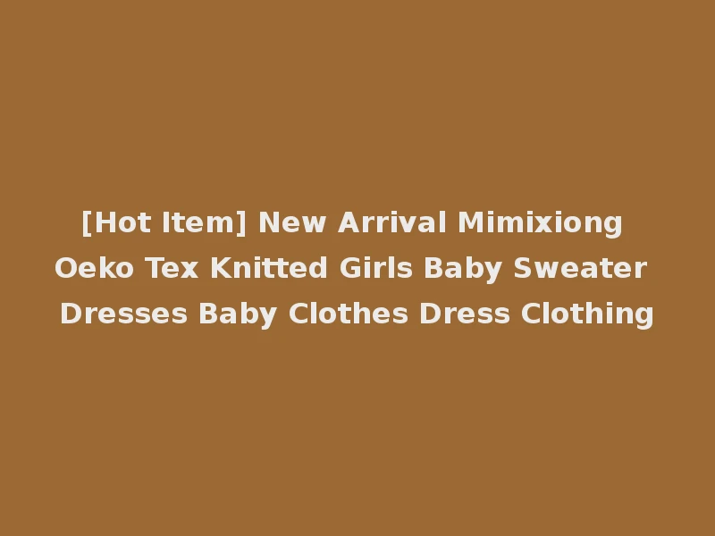 [Hot Item] New Arrival Mimixiong Oeko Tex Knitted Girls Baby Sweater Dresses Baby Clothes Dress Clothing
