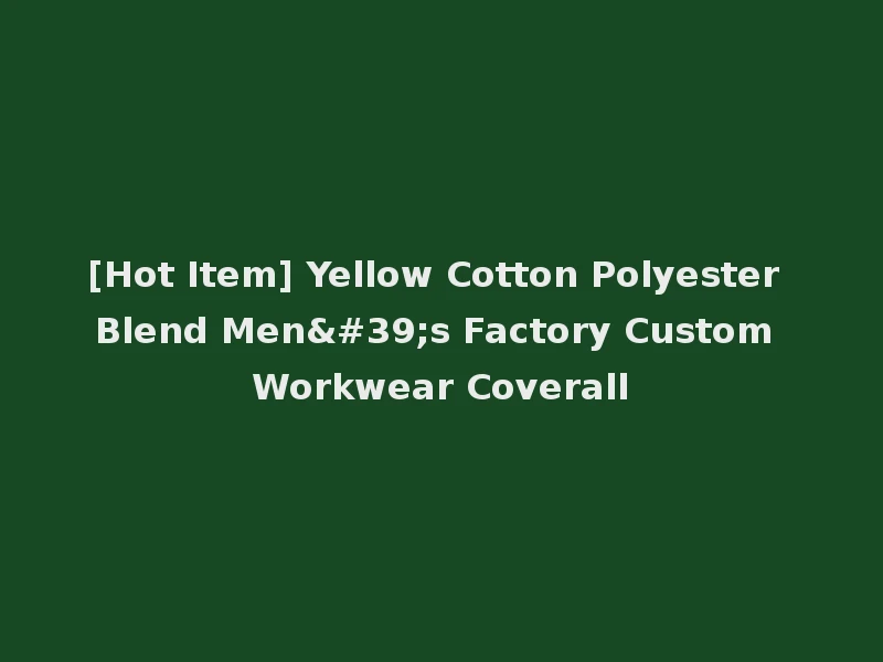 [Hot Item] Yellow Cotton Polyester Blend Men's Factory Custom Workwear Coverall