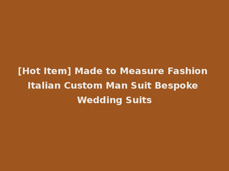 [Hot Item] Made to Measure Fashion Italian Custom Man Suit Bespoke Wedding Suits