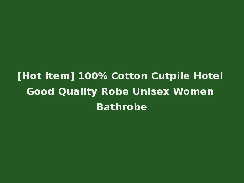[Hot Item] 100% Cotton Cutpile Hotel Good Quality Robe Unisex Women Bathrobe