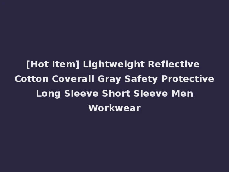 [Hot Item] Lightweight Reflective Cotton Coverall Gray Safety Protective Long Sleeve Short Sleeve Men Workwear