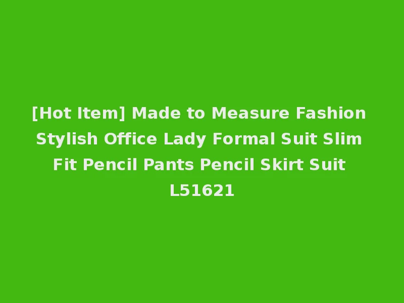 [Hot Item] Made to Measure Fashion Stylish Office Lady Formal Suit Slim Fit Pencil Pants Pencil Skirt Suit L51621