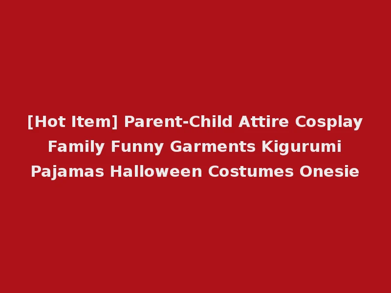 [Hot Item] Parent-Child Attire Cosplay Family Funny Garments Kigurumi Pajamas Halloween Costumes Onesie