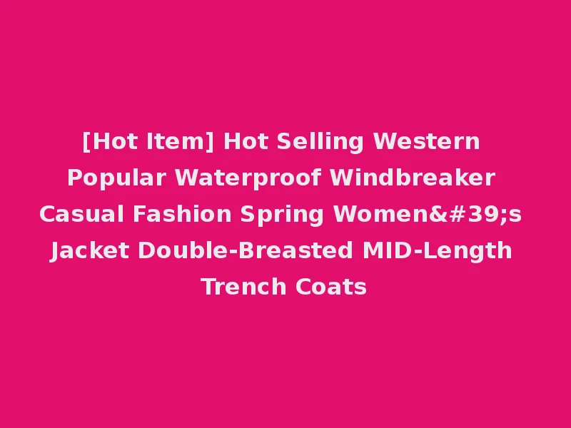 [Hot Item] Hot Selling Western Popular Waterproof Windbreaker Casual Fashion Spring Women's Jacket Double-Breasted MID-Length Trench Coats
