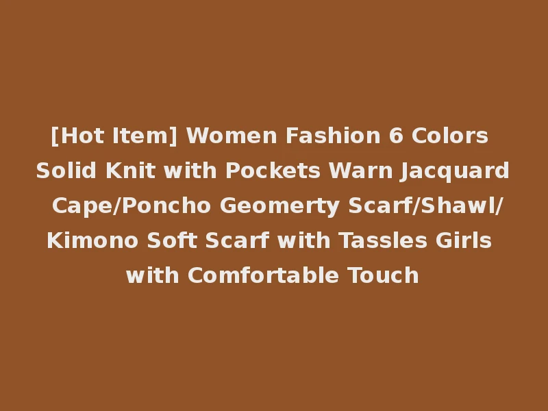 [Hot Item] Women Fashion 6 Colors Solid Knit with Pockets Warn Jacquard Cape/Poncho Geomerty Scarf/Shawl/Kimono Soft Scarf with Tassles Girls with Comfortable Touch