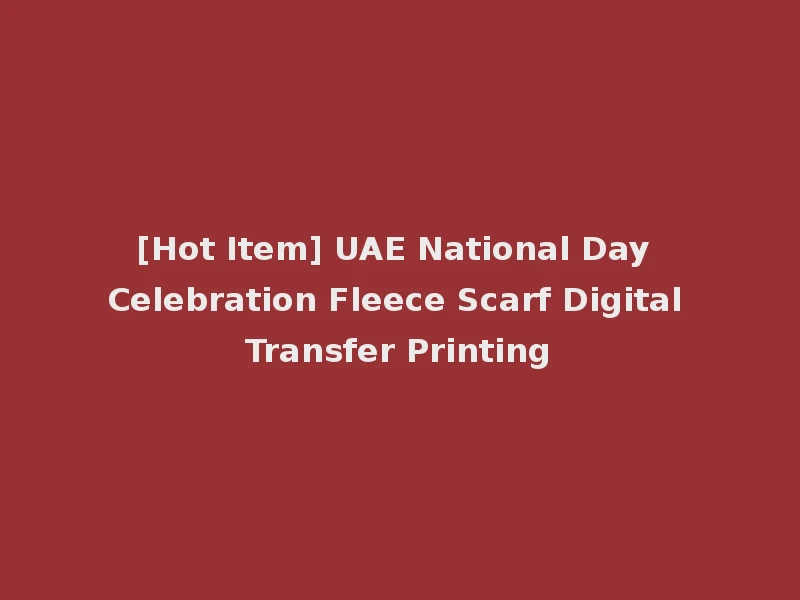 [Hot Item] UAE National Day Celebration Fleece Scarf Digital Transfer Printing