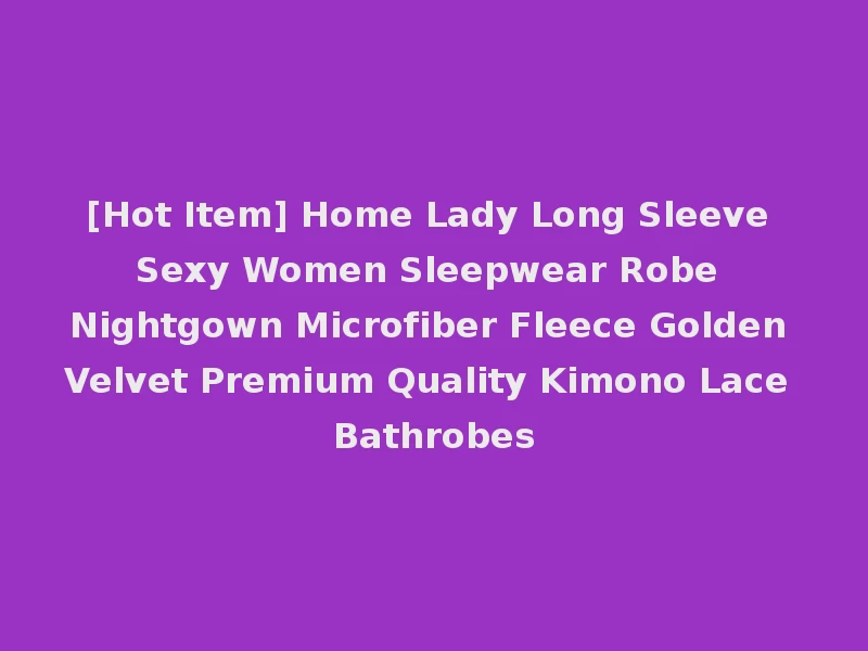 [Hot Item] Home Lady Long Sleeve Sexy Women Sleepwear Robe Nightgown Microfiber Fleece Golden Velvet Premium Quality Kimono Lace Bathrobes