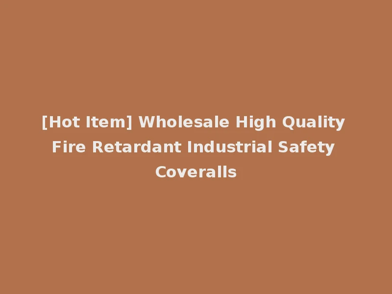 [Hot Item] Wholesale High Quality Fire Retardant Industrial Safety Coveralls