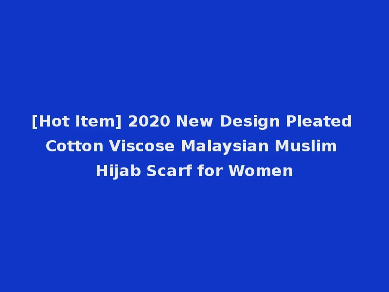 [Hot Item] 2020 New Design Pleated Cotton Viscose Malaysian Muslim Hijab Scarf for Women