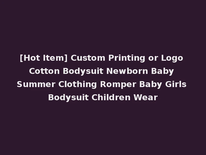 [Hot Item] Custom Printing or Logo Cotton Bodysuit Newborn Baby Summer Clothing Romper Baby Girls Bodysuit Children Wear