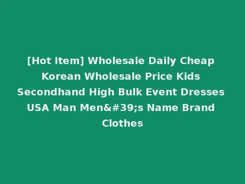 [Hot Item] Wholesale Daily Cheap Korean Wholesale Price Kids Secondhand High Bulk Event Dresses USA Man Men's Name Brand Clothes