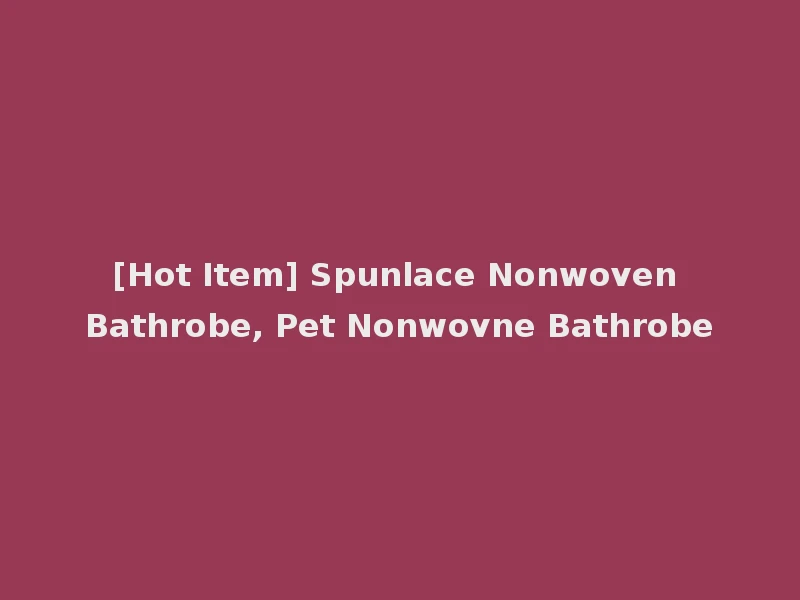 [Hot Item] Spunlace Nonwoven Bathrobe, Pet Nonwovne Bathrobe