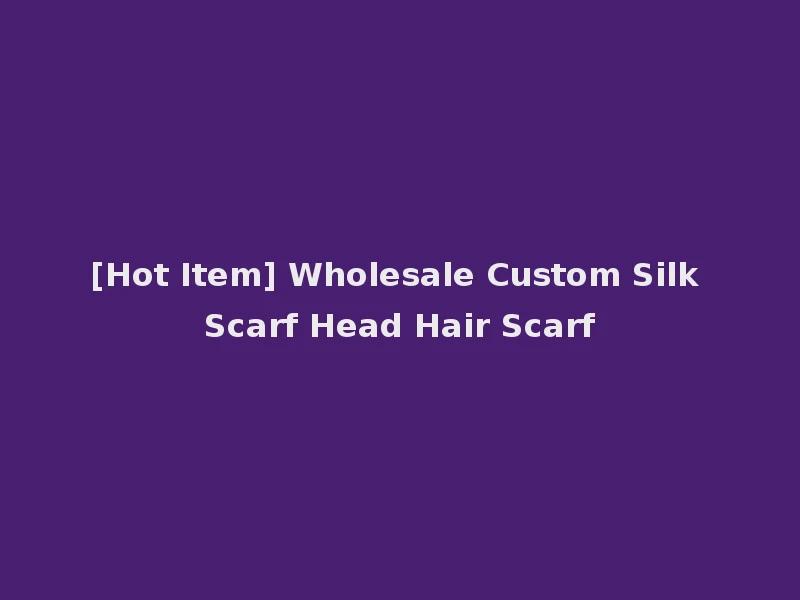 [Hot Item] Wholesale Custom Silk Scarf Head Hair Scarf