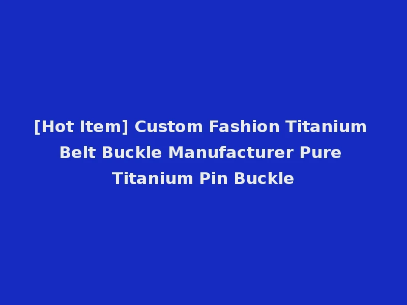 [Hot Item] Custom Fashion Titanium Belt Buckle Manufacturer Pure Titanium Pin Buckle