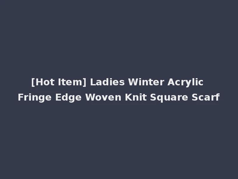 [Hot Item] Ladies Winter Acrylic Fringe Edge Woven Knit Square Scarf