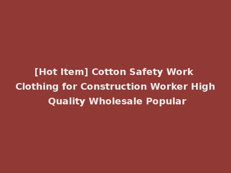 [Hot Item] Cotton Safety Work Clothing for Construction Worker High Quality Wholesale Popular