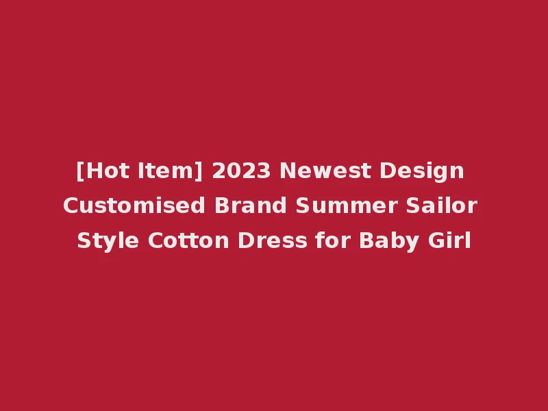 [Hot Item] 2023 Newest Design Customised Brand Summer Sailor Style Cotton Dress for Baby Girl