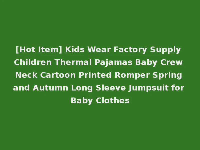 [Hot Item] Kids Wear Factory Supply Children Thermal Pajamas Baby Crew Neck Cartoon Printed Romper Spring and Autumn Long Sleeve Jumpsuit for Baby Clothes