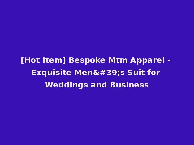 [Hot Item] Bespoke Mtm Apparel - Exquisite Men's Suit for Weddings and Business