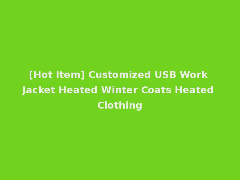 [Hot Item] Customized USB Work Jacket Heated Winter Coats Heated Clothing