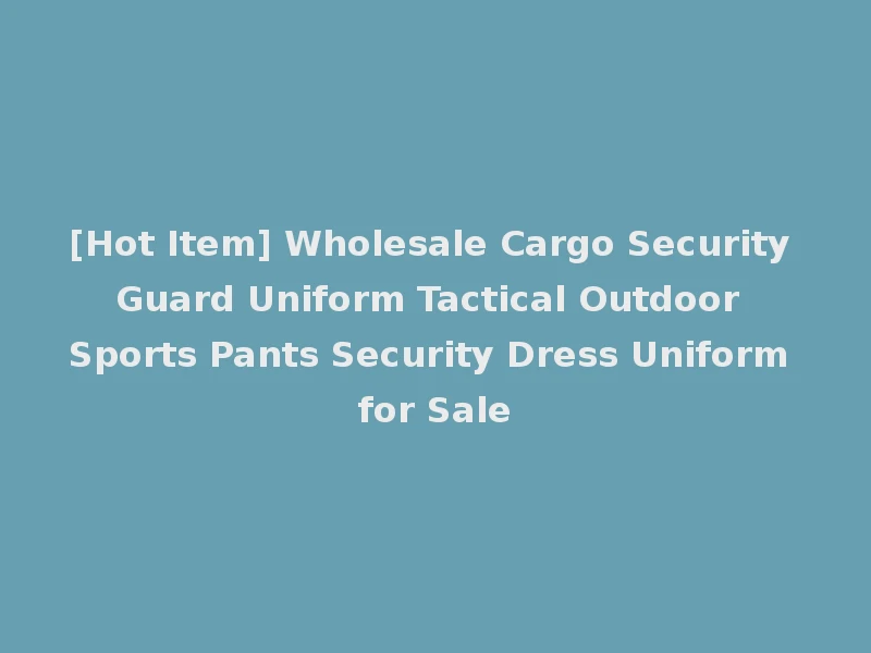 [Hot Item] Wholesale Cargo Security Guard Uniform Tactical Outdoor Sports Pants Security Dress Uniform for Sale