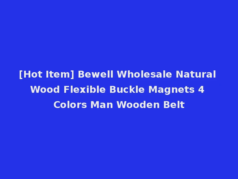 [Hot Item] Bewell Wholesale Natural Wood Flexible Buckle Magnets 4 Colors Man Wooden Belt