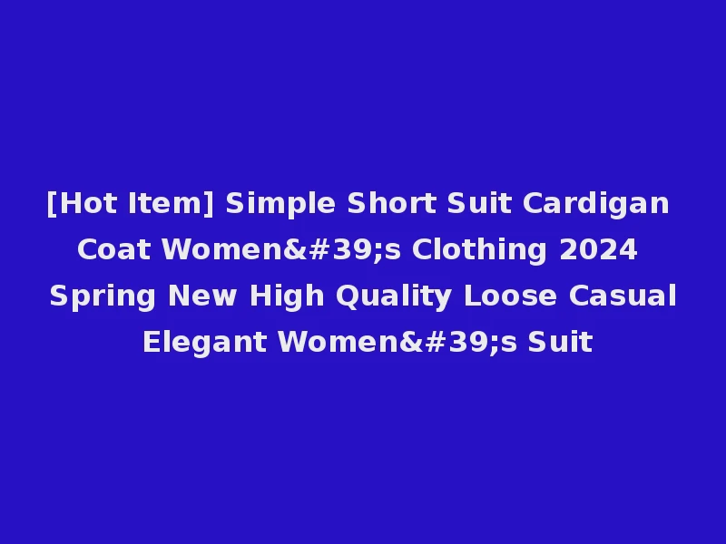 [Hot Item] Simple Short Suit Cardigan Coat Women's Clothing 2024 Spring New High Quality Loose Casual Elegant Women's Suit