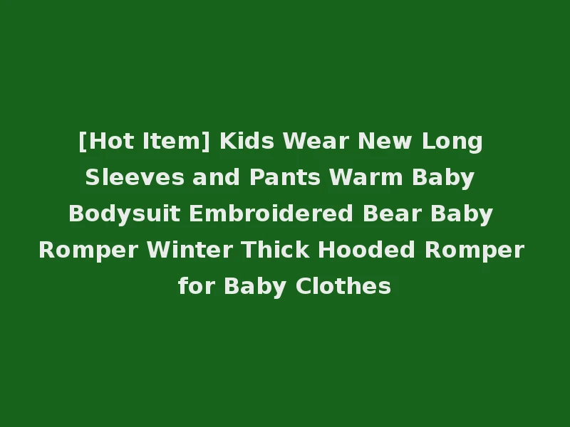 [Hot Item] Kids Wear New Long Sleeves and Pants Warm Baby Bodysuit Embroidered Bear Baby Romper Winter Thick Hooded Romper for Baby Clothes