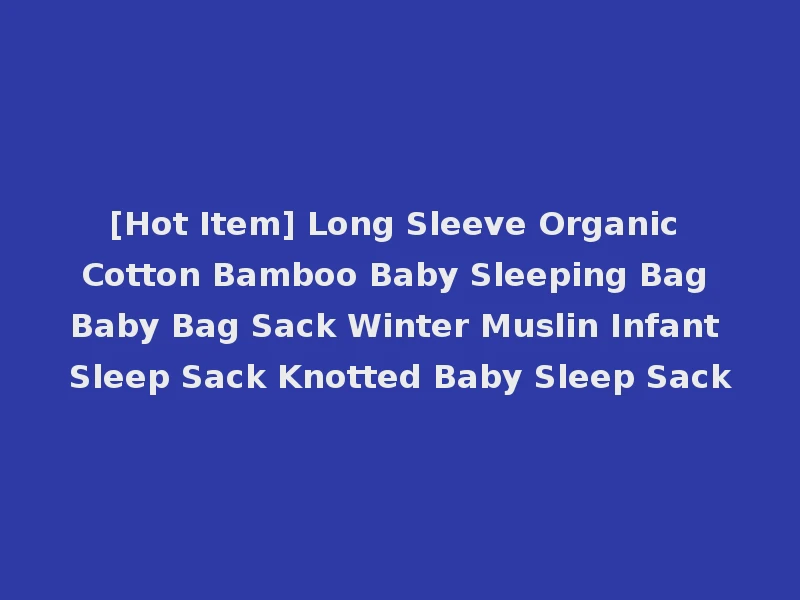 [Hot Item] Long Sleeve Organic Cotton Bamboo Baby Sleeping Bag Baby Bag Sack Winter Muslin Infant Sleep Sack Knotted Baby Sleep Sack