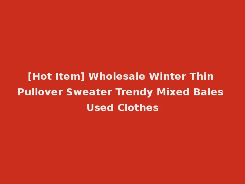 [Hot Item] Wholesale Winter Thin Pullover Sweater Trendy Mixed Bales Used Clothes