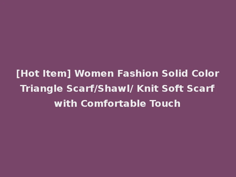 [Hot Item] Women Fashion Solid Color Triangle Scarf/Shawl/ Knit Soft Scarf with Comfortable Touch