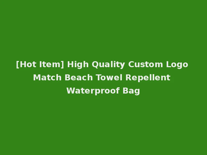 [Hot Item] High Quality Custom Logo Match Beach Towel Repellent Waterproof Bag