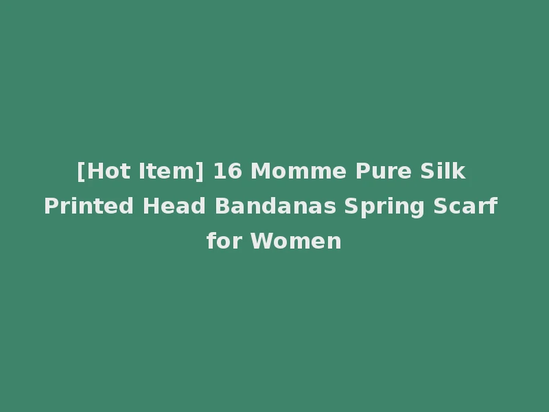[Hot Item] 16 Momme Pure Silk Printed Head Bandanas Spring Scarf for Women