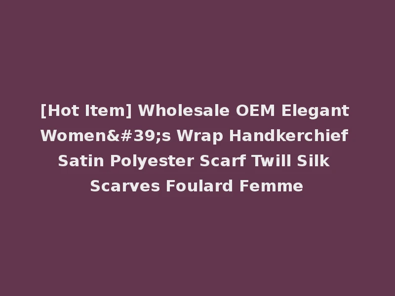 [Hot Item] Wholesale OEM Elegant Women's Wrap Handkerchief Satin Polyester Scarf Twill Silk Scarves Foulard Femme