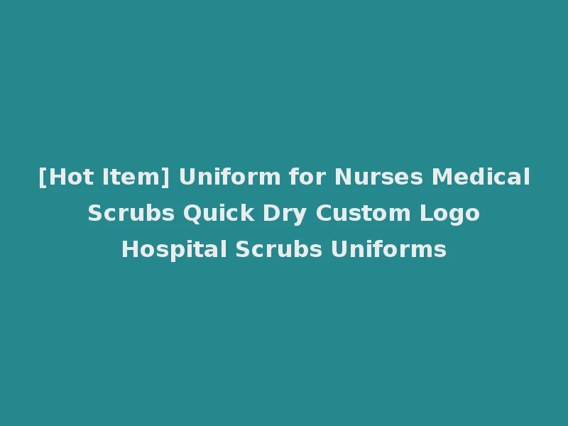 [Hot Item] Uniform for Nurses Medical Scrubs Quick Dry Custom Logo Hospital Scrubs Uniforms