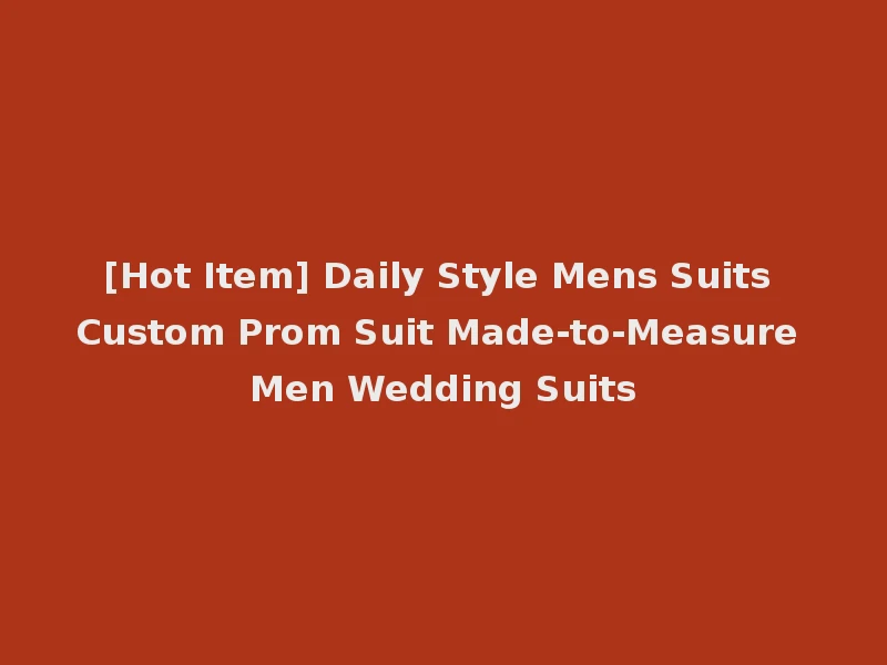 [Hot Item] Daily Style Mens Suits Custom Prom Suit Made-to-Measure Men Wedding Suits