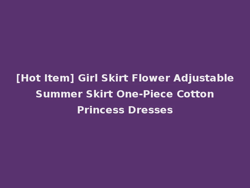 [Hot Item] Girl Skirt Flower Adjustable Summer Skirt One-Piece Cotton Princess Dresses