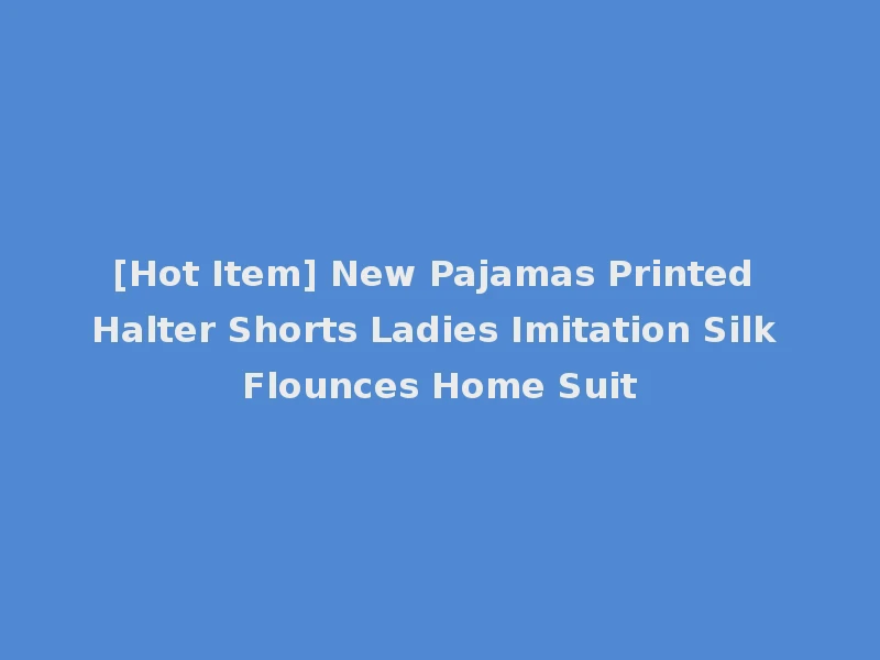 [Hot Item] New Pajamas Printed Halter Shorts Ladies Imitation Silk Flounces Home Suit