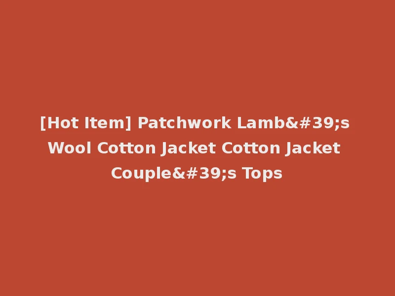[Hot Item] Patchwork Lamb's Wool Cotton Jacket Cotton Jacket Couple's Tops