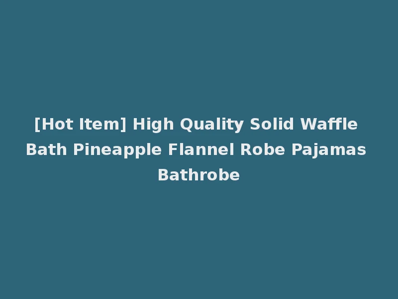 [Hot Item] High Quality Solid Waffle Bath Pineapple Flannel Robe Pajamas Bathrobe