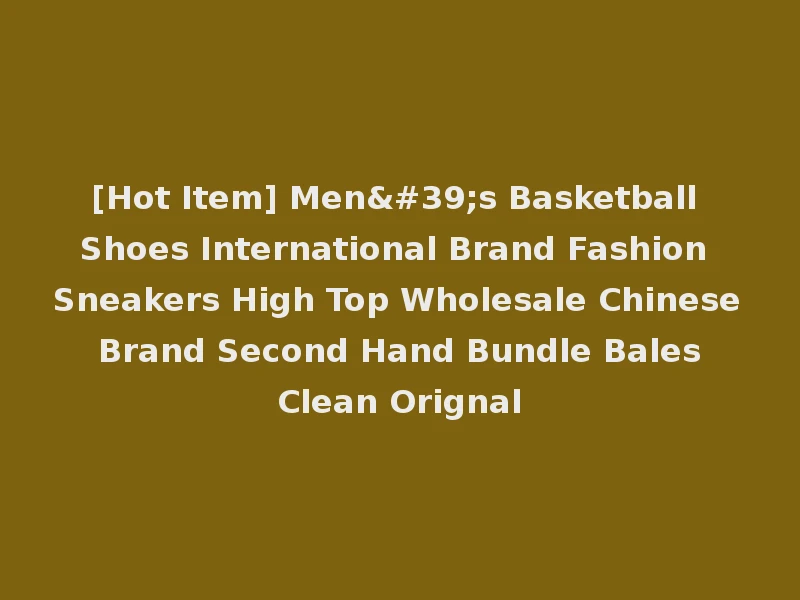 [Hot Item] Men's Basketball Shoes International Brand Fashion Sneakers High Top Wholesale Chinese Brand Second Hand Bundle Bales Clean Orignal