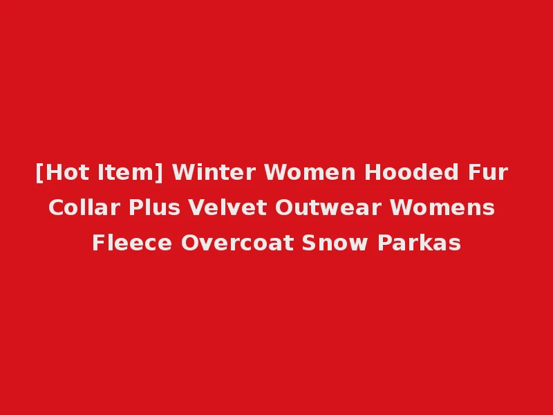 [Hot Item] Winter Women Hooded Fur Collar Plus Velvet Outwear Womens Fleece Overcoat Snow Parkas