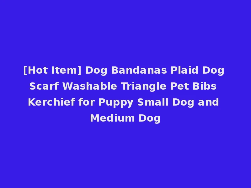 [Hot Item] Dog Bandanas Plaid Dog Scarf Washable Triangle Pet Bibs Kerchief for Puppy Small Dog and Medium Dog