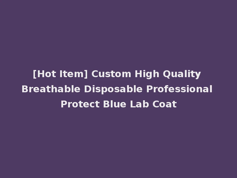 [Hot Item] Custom High Quality Breathable Disposable Professional Protect Blue Lab Coat