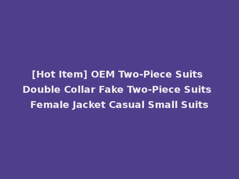 [Hot Item] OEM Two-Piece Suits Double Collar Fake Two-Piece Suits Female Jacket Casual Small Suits