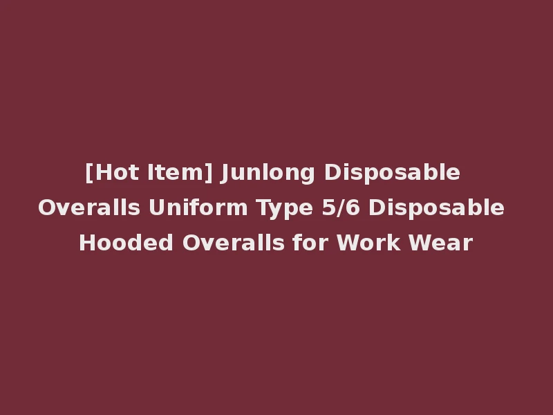 [Hot Item] Junlong Disposable Overalls Uniform Type 5/6 Disposable Hooded Overalls for Work Wear
