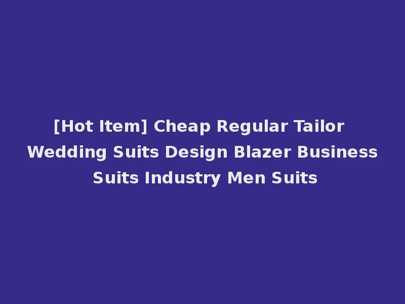 [Hot Item] Cheap Regular Tailor Wedding Suits Design Blazer Business Suits Industry Men Suits