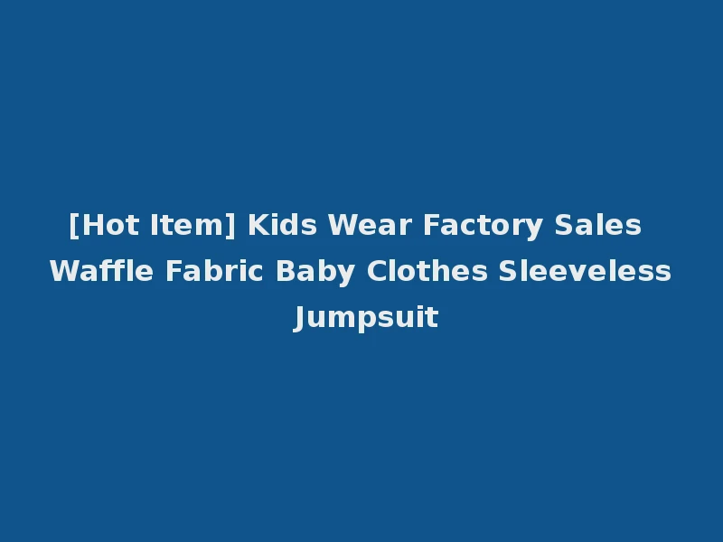 [Hot Item] Kids Wear Factory Sales Waffle Fabric Baby Clothes Sleeveless Jumpsuit