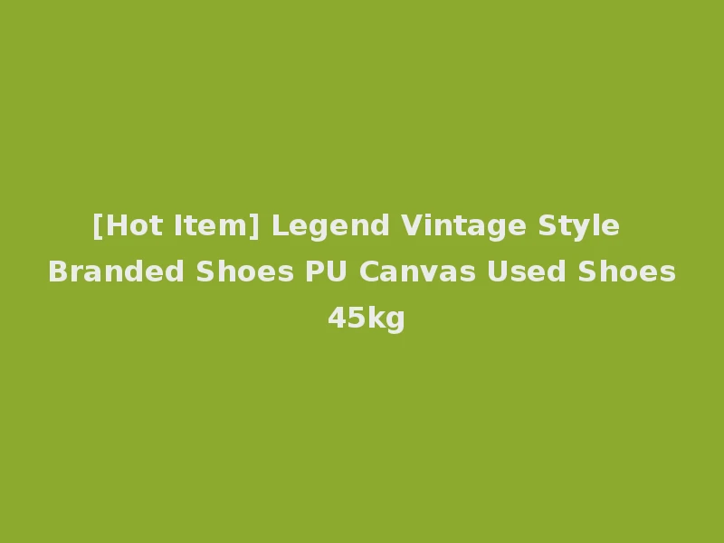 [Hot Item] Legend Vintage Style Branded Shoes PU Canvas Used Shoes 45kg