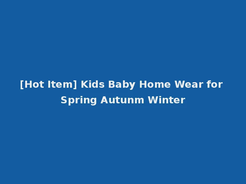 [Hot Item] Kids Baby Home Wear for Spring Autunm Winter